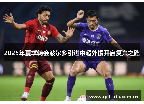 2025年夏季转会波尔多引进中超外援开启复兴之路 2025年夏季转会波尔多引进中超外援开启复兴之路