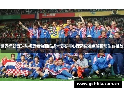 世界杯新晋球队初登舞台面临战术节奏与心理适应难点解析与生存挑战