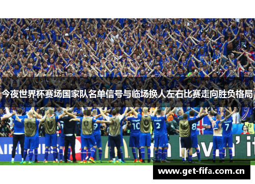今夜世界杯赛场国家队名单信号与临场换人左右比赛走向胜负格局 今夜世界杯赛场国家队名单信号与临场换人左右比赛走向胜负格局